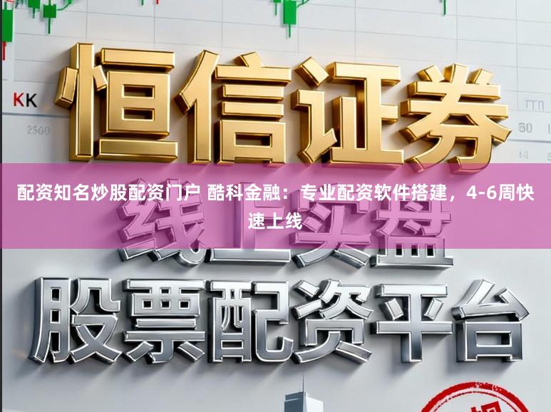 配资知名炒股配资门户 酷科金融：专业配资软件搭建，4-6周快速上线