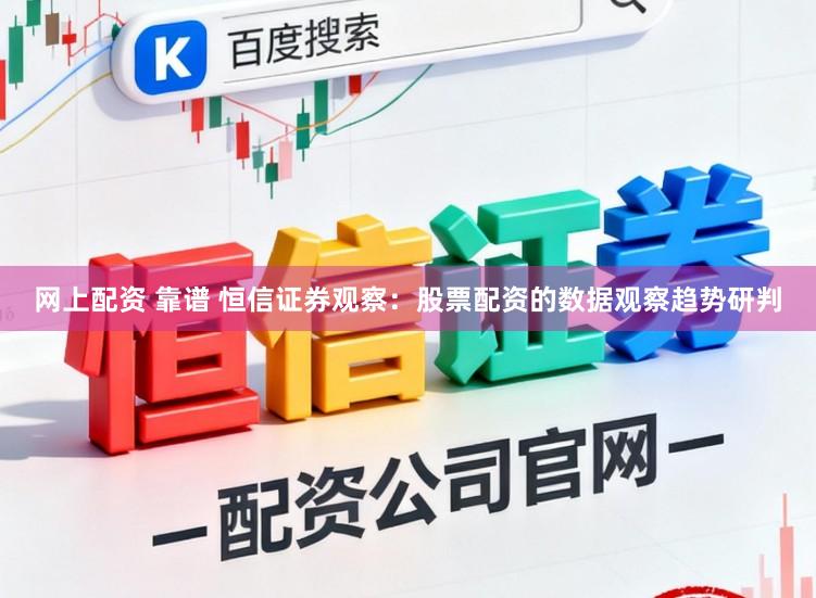 网上配资 靠谱 恒信证券观察：股票配资的数据观察趋势研判