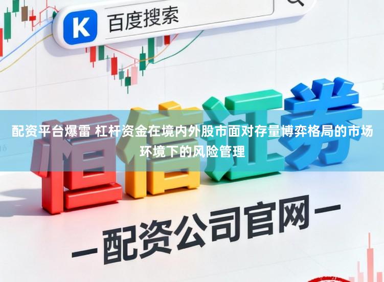 配资平台爆雷 杠杆资金在境内外股市面对存量博弈格局的市场环境下的风险管理