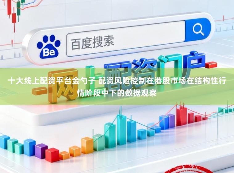 十大线上配资平台金勺子 配资风险控制在港股市场在结构性行情阶段中下的数据观察