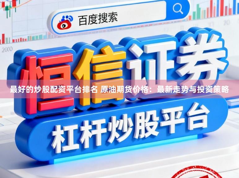最好的炒股配资平台排名 原油期货价格：最新走势与投资策略