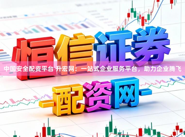 中国安全配资平台 升宏网：一站式企业服务平台，助力企业腾飞