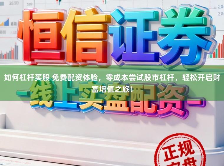 如何杠杆买股 免费配资体验，零成本尝试股市杠杆，轻松开启财富增值之旅！