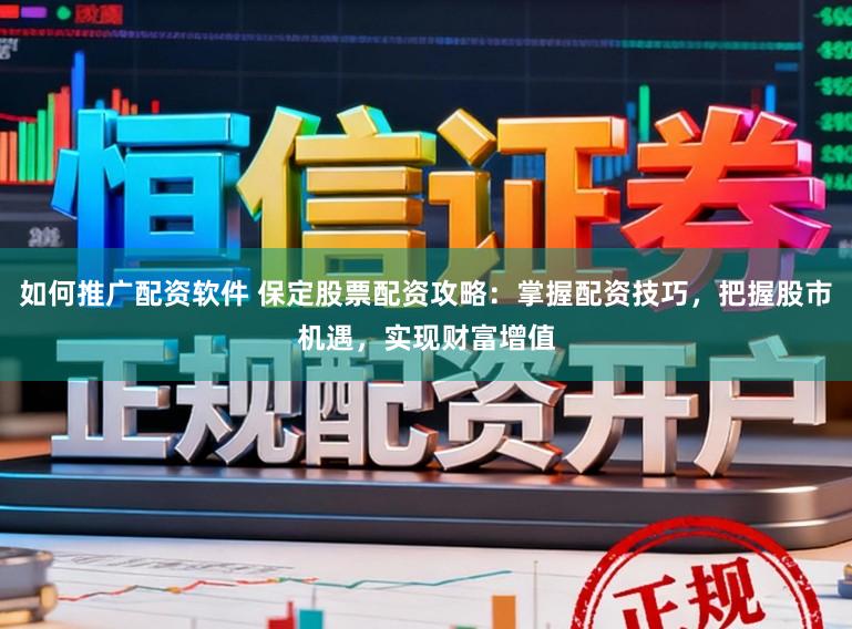 如何推广配资软件 保定股票配资攻略：掌握配资技巧，把握股市机遇，实现财富增值