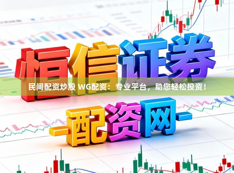 民间配资炒股 WG配资：专业平台，助您轻松投资！