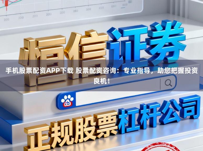 手机股票配资APP下载 股票配资咨询：专业指导，助您把握投资良机！