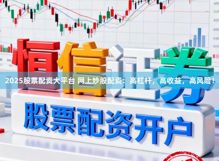 2025股票配资大平台 网上炒股配资：高杠杆，高收益，高风险！