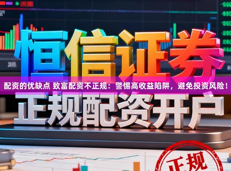 配资的优缺点 致富配资不正规：警惕高收益陷阱，避免投资风险！