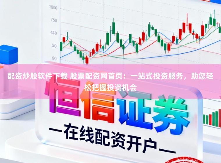 配资炒股软件下载 股票配资网首页：一站式投资服务，助您轻松把握投资机会
