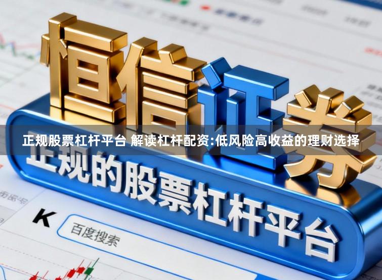 正规股票杠杆平台 解读杠杆配资:低风险高收益的理财选择