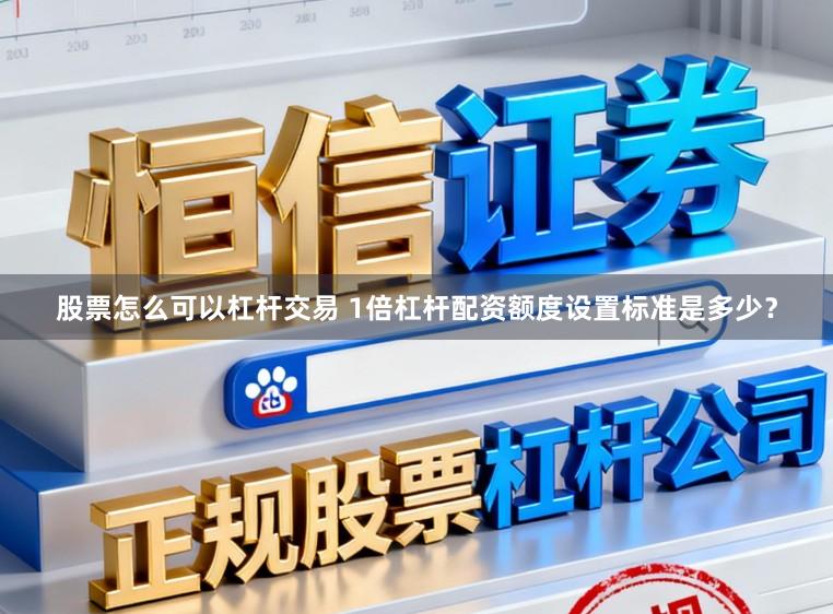 股票怎么可以杠杆交易 1倍杠杆配资额度设置标准是多少？