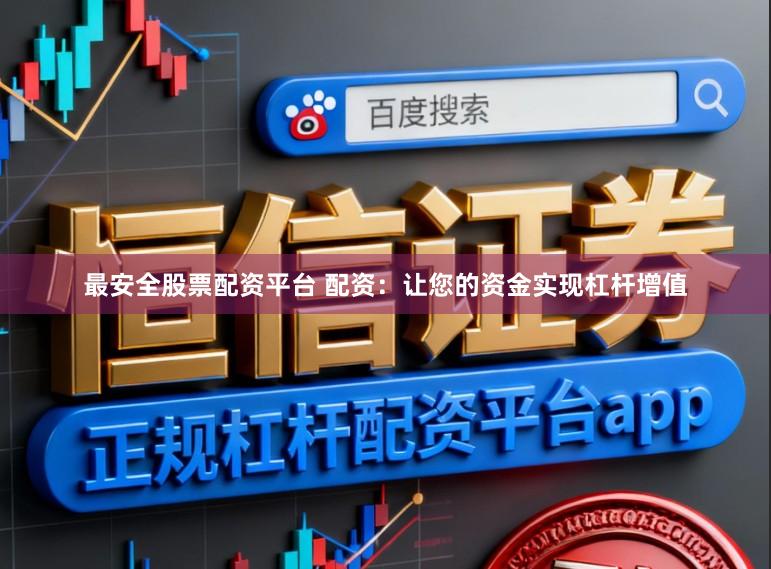 最安全股票配资平台 配资：让您的资金实现杠杆增值