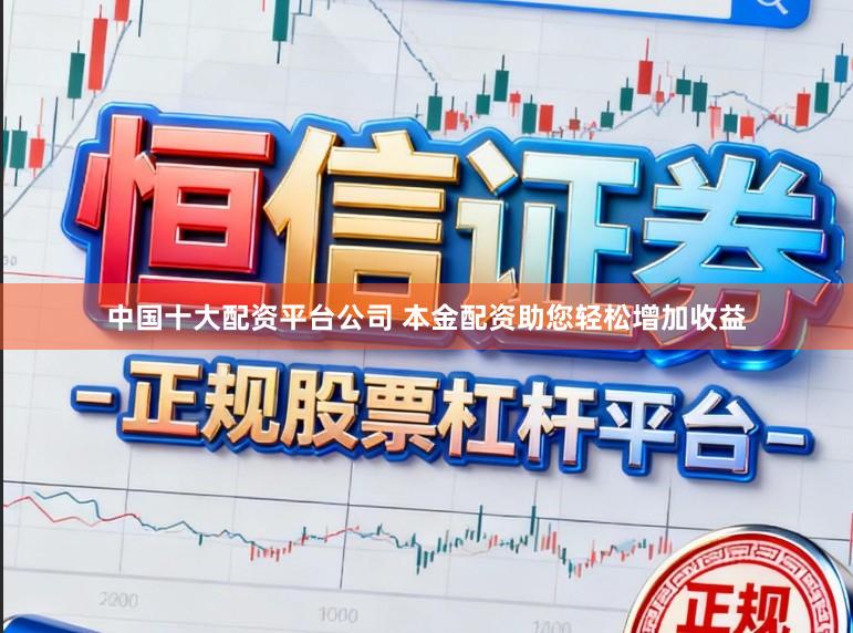 中国十大配资平台公司 本金配资助您轻松增加收益