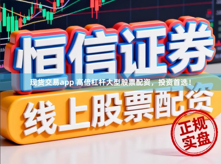 现货交易app 高倍杠杆大型股票配资，投资首选！