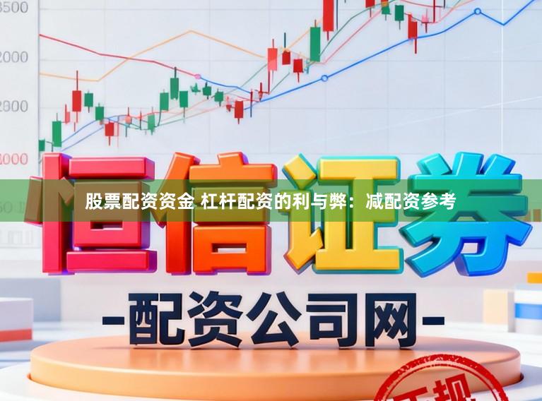 股票配资资金 杠杆配资的利与弊：减配资参考