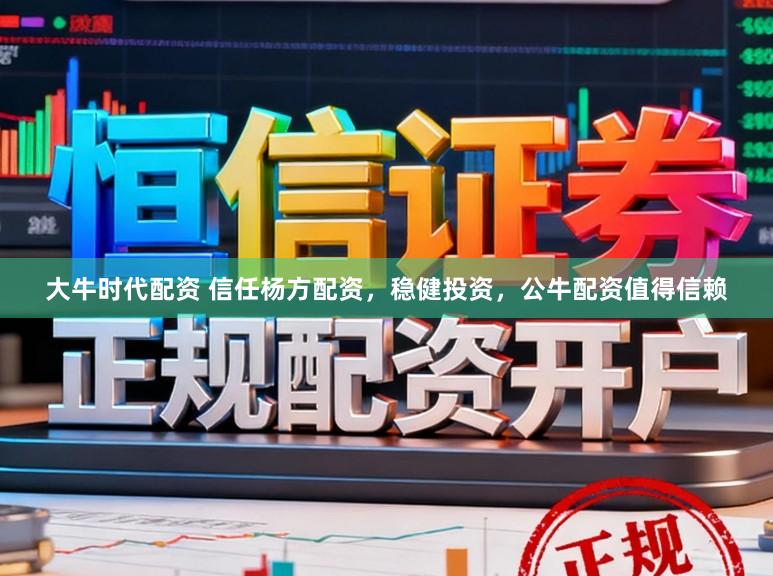 大牛时代配资 信任杨方配资,稳健投资,公牛配资值得信赖