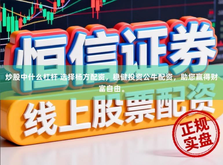炒股中什么杠杆 选择杨方配资，稳健投资公牛配资，助您赢得财富自由。