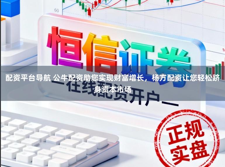 配资平台导航 公牛配资助您实现财富增长,杨方配资让您轻松跻身资本市场