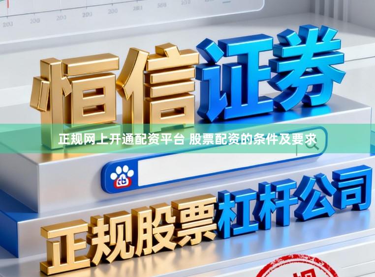 正规网上开通配资平台 股票配资的条件及要求