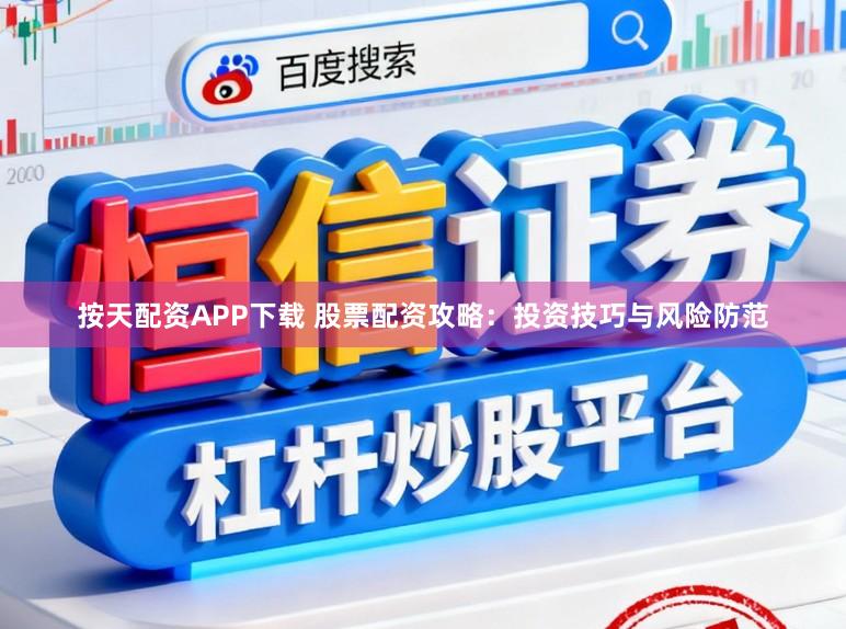 按天配资APP下载 股票配资攻略：投资技巧与风险防范