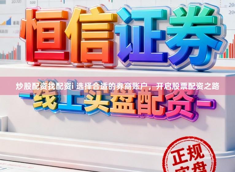 炒股配资找配资i 选择合适的券商账户，开启股票配资之路