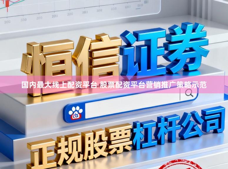 国内最大线上配资平台 股票配资平台营销推广策略示范