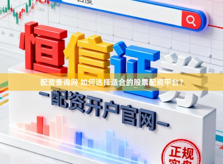 配资查询网 如何选择适合的股票配资平台？