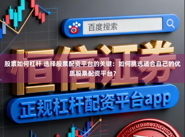 股票如何杠杆 选择股票配资平台的关键：如何挑选适合自己的优质股票配资平台？