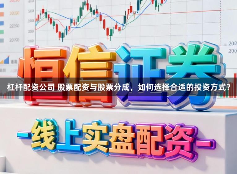 杠杆配资公司 股票配资与股票分成，如何选择合适的投资方式？