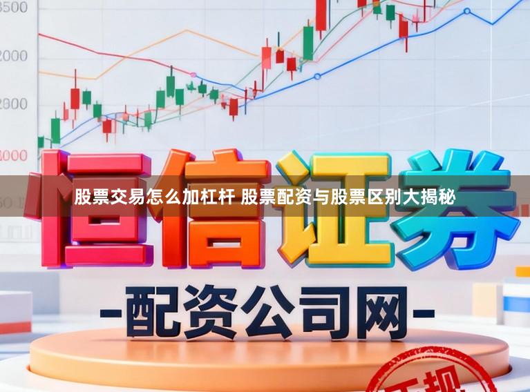 股票交易怎么加杠杆 股票配资与股票区别大揭秘