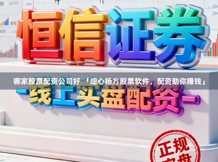 哪家股票配资公司好 「细心杨方股票软件，配资助你赚钱」