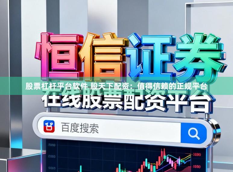 股票杠杆平台软件 股天下配资：值得信赖的正规平台