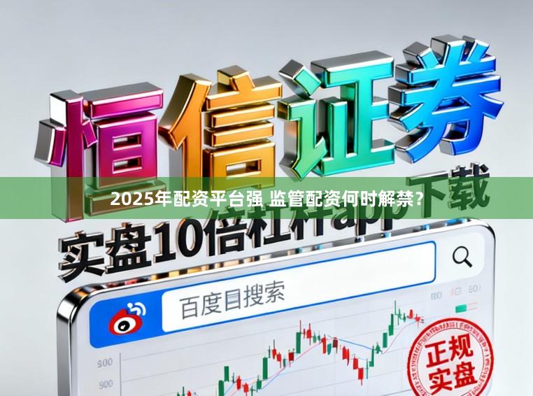 2025年配资平台强 监管配资何时解禁？