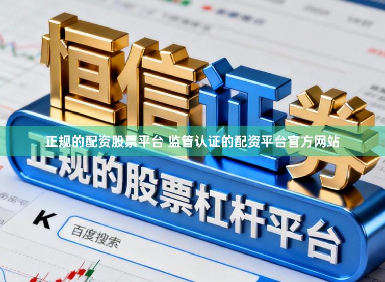 正规的配资股票平台 监管认证的配资平台官方网站