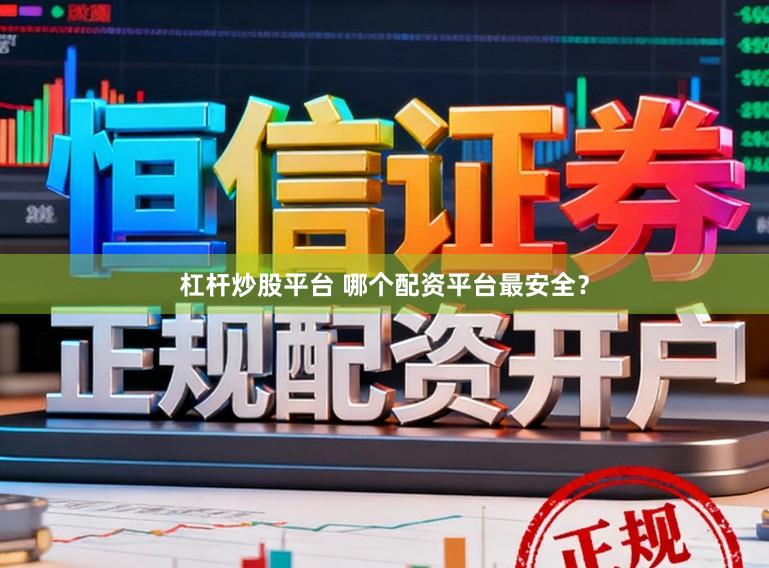 杠杆炒股平台 哪个配资平台最安全？