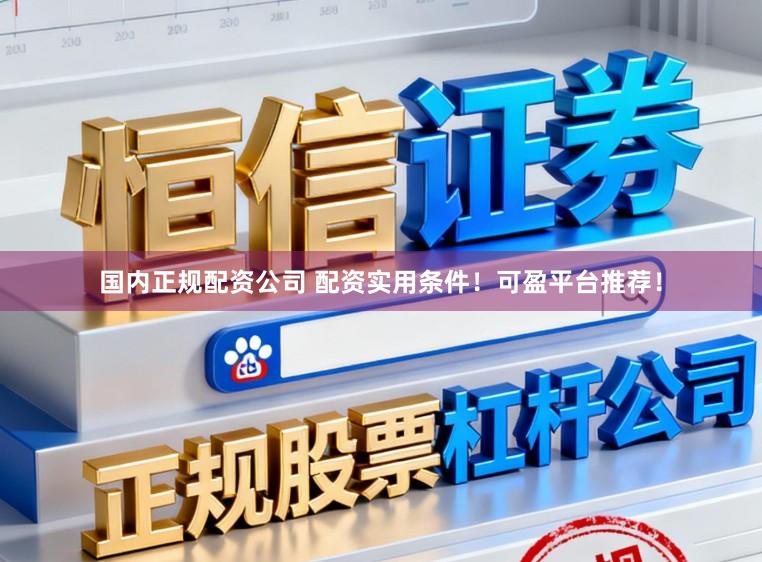 国内正规配资公司 配资实用条件！可盈平台推荐！