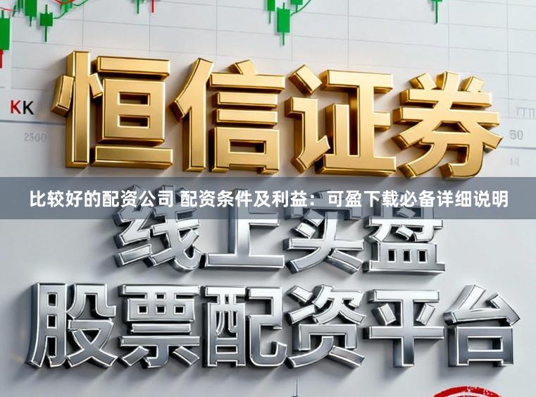 比较好的配资公司 配资条件及利益：可盈下载必备详细说明