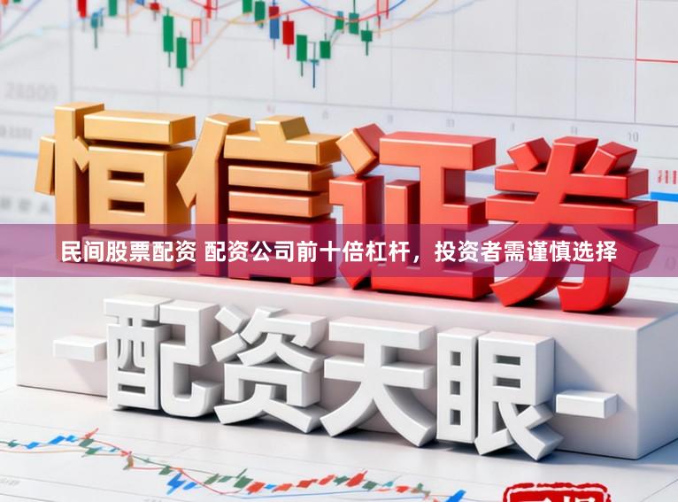 民间股票配资 配资公司前十倍杠杆，投资者需谨慎选择