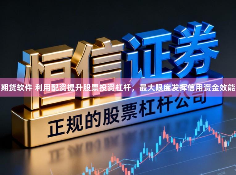 期货软件 利用配资提升股票投资杠杆,最大限度发挥信用资金效能