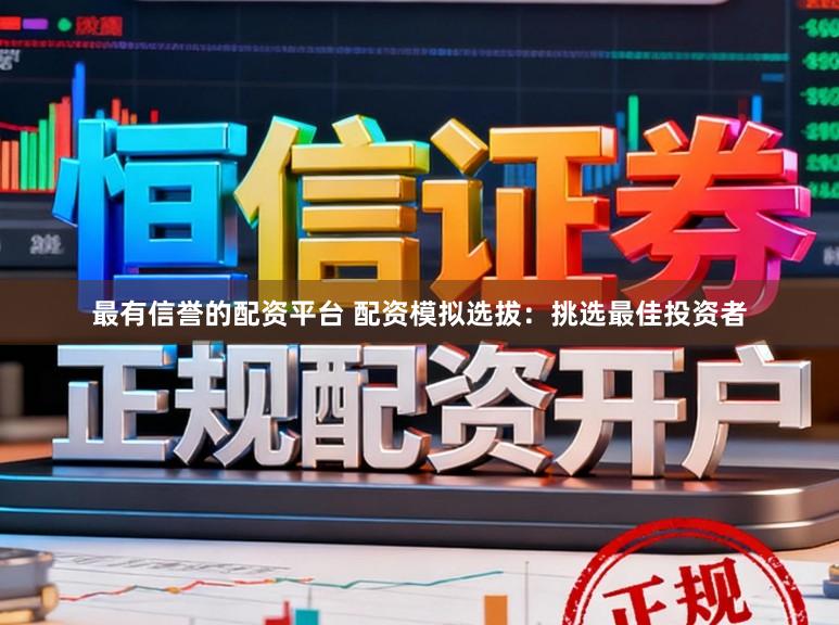 最有信誉的配资平台 配资模拟选拔：挑选最佳投资者
