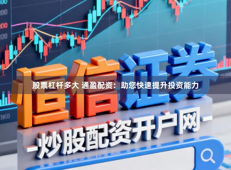 股票杠杆多大 通盈配资：助您快速提升投资能力