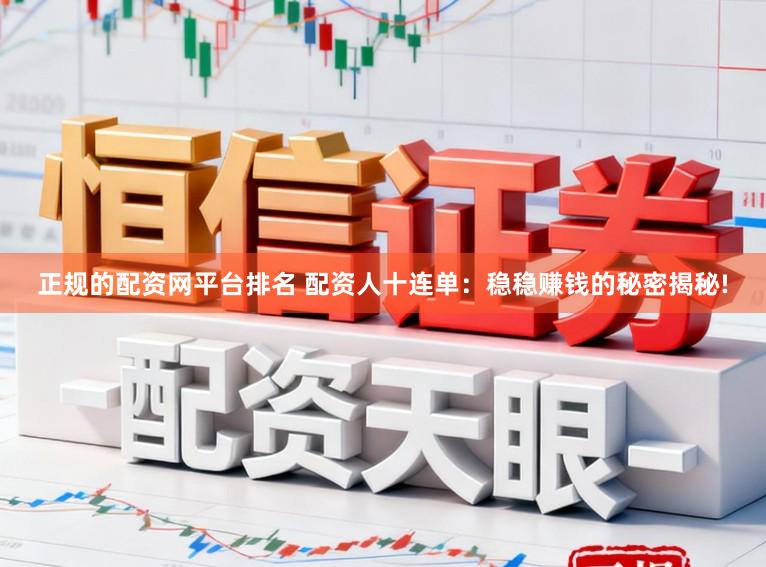 正规的配资网平台排名 配资人十连单：稳稳赚钱的秘密揭秘!