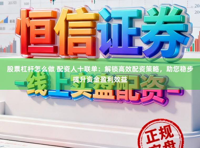 股票杠杆怎么做 配资人十联单：解锁高效配资策略，助您稳步提升资金盈利效益