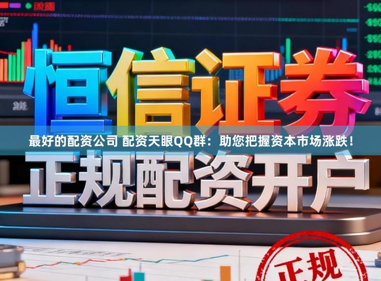 最好的配资公司 配资天眼QQ群：助您把握资本市场涨跌！