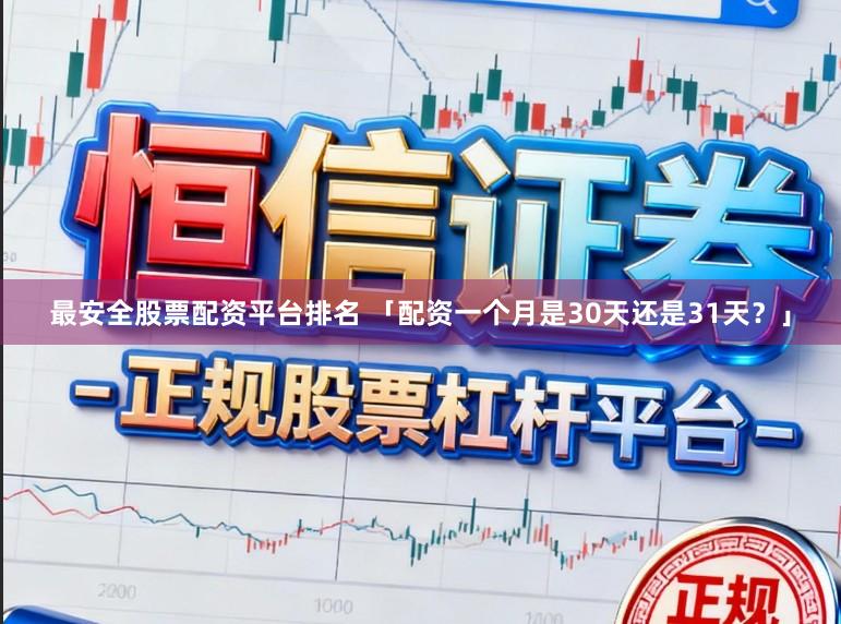 最安全股票配资平台排名 「配资一个月是30天还是31天？」