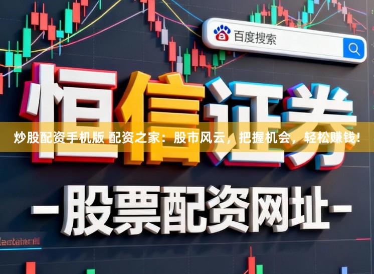 炒股配资手机版 配资之家：股市风云，把握机会，轻松赚钱!