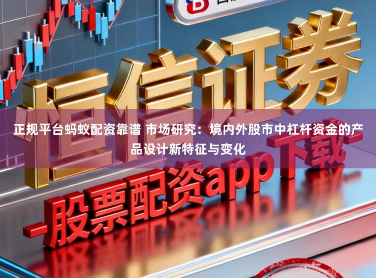 正规平台蚂蚁配资靠谱 市场研究:境内外股市中杠杆资金的产品设计新特征与变化