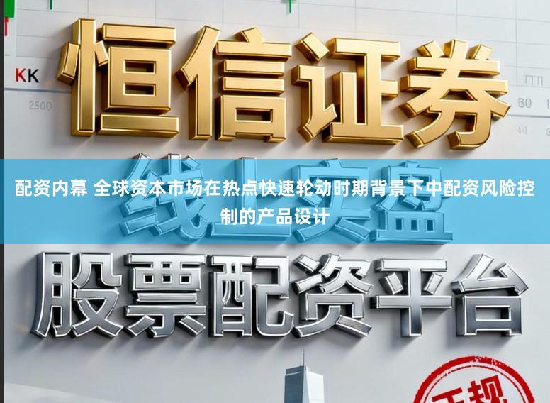 配资内幕 全球资本市场在热点快速轮动时期背景下中配资风险控制的产品设计