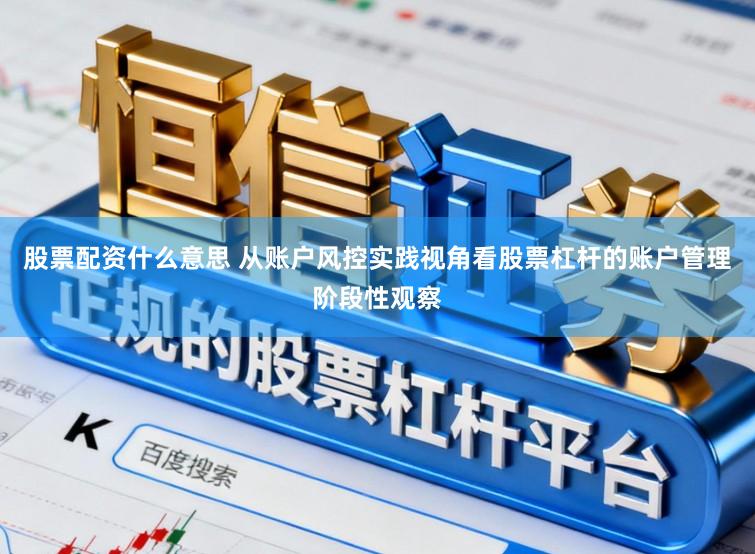 股票配资什么意思 从账户风控实践视角看股票杠杆的账户管理阶段性观察
