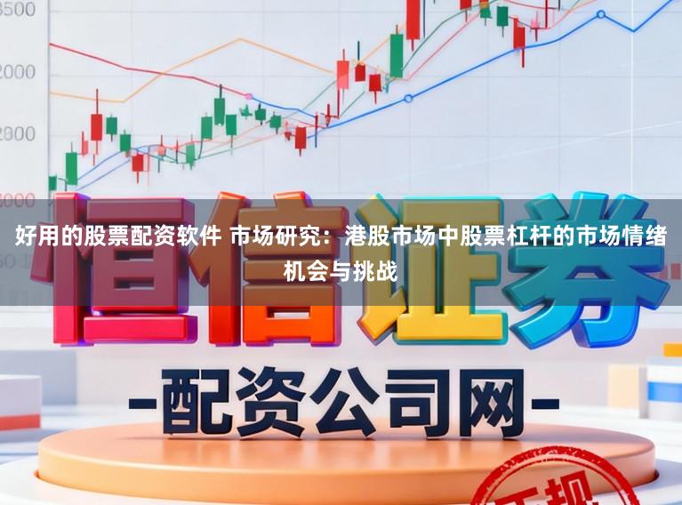 好用的股票配资软件 市场研究:港股市场中股票杠杆的市场情绪机会与挑战